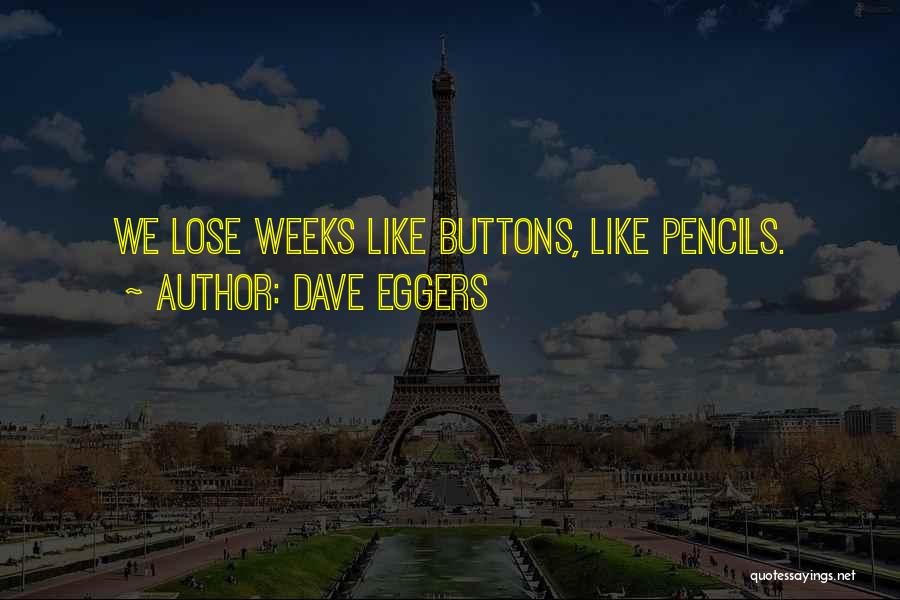 Dave Eggers Quotes: We Lose Weeks Like Buttons, Like Pencils.