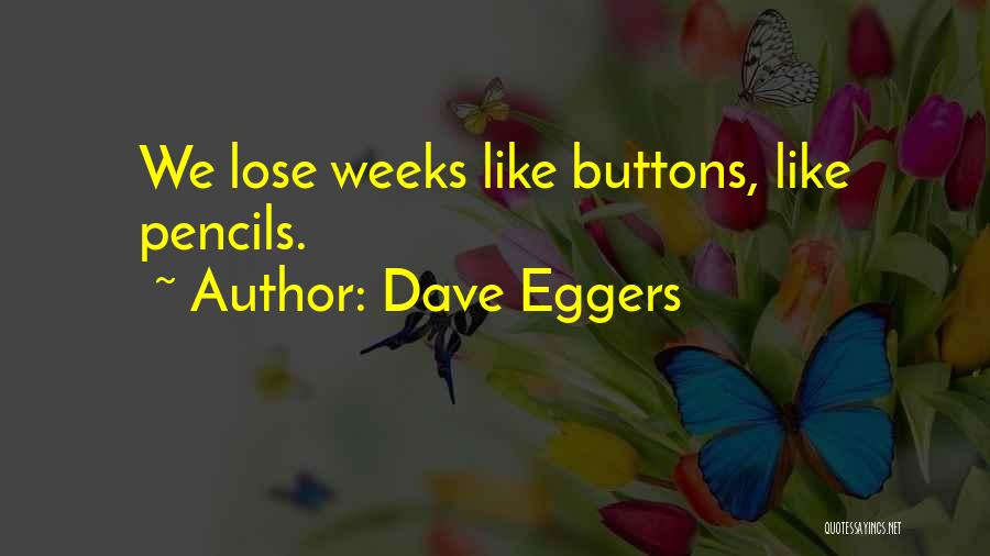 Dave Eggers Quotes: We Lose Weeks Like Buttons, Like Pencils.