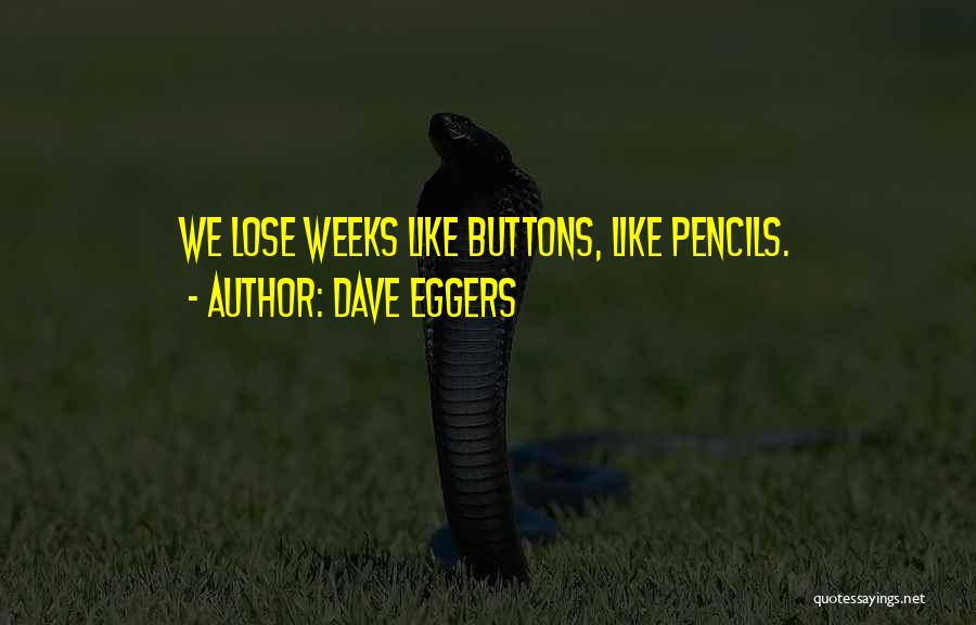 Dave Eggers Quotes: We Lose Weeks Like Buttons, Like Pencils.