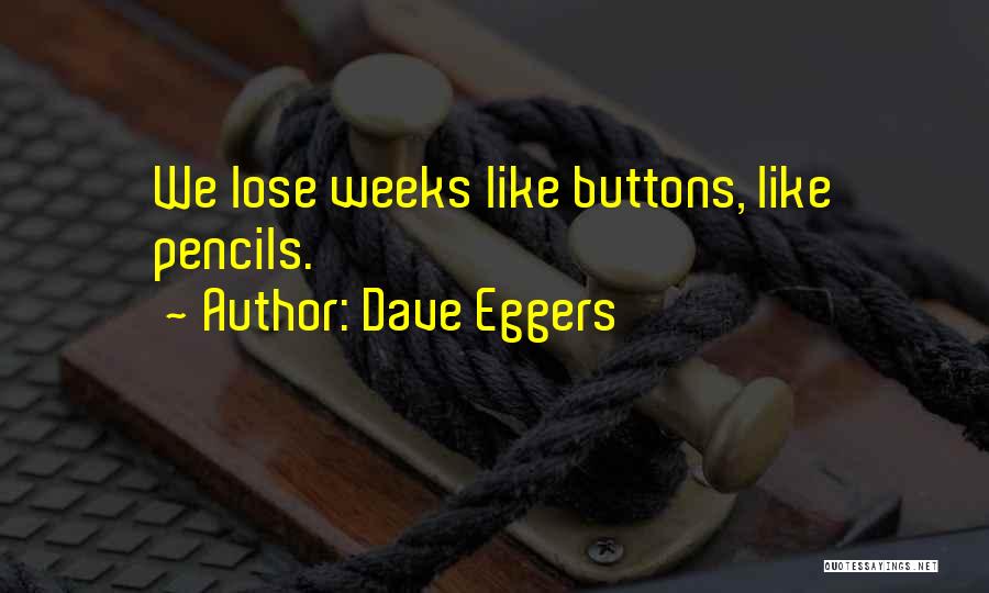 Dave Eggers Quotes: We Lose Weeks Like Buttons, Like Pencils.