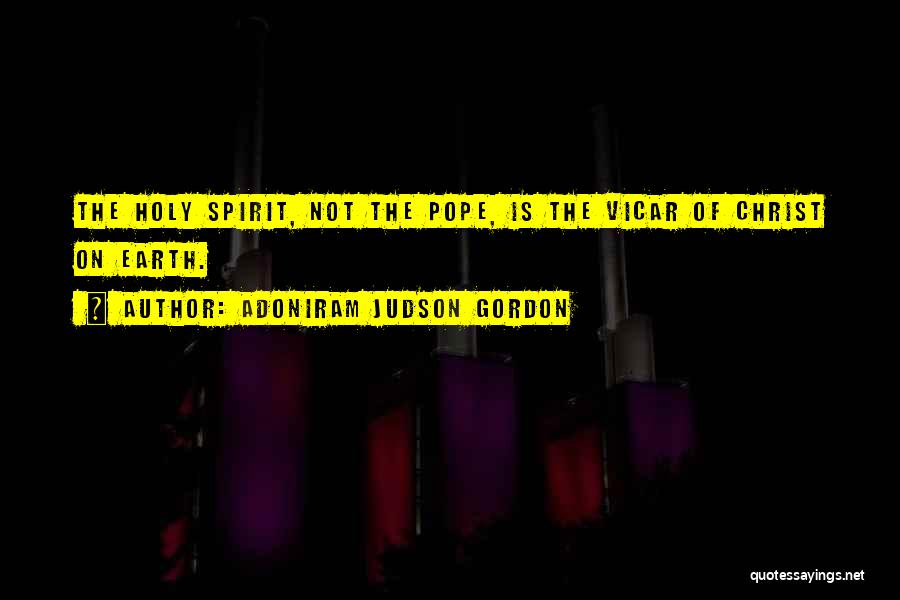 Adoniram Judson Gordon Quotes: The Holy Spirit, Not The Pope, Is The Vicar Of Christ On Earth.