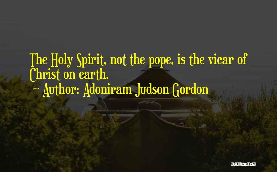 Adoniram Judson Gordon Quotes: The Holy Spirit, Not The Pope, Is The Vicar Of Christ On Earth.