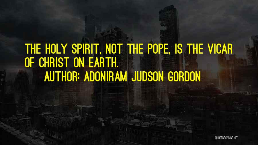 Adoniram Judson Gordon Quotes: The Holy Spirit, Not The Pope, Is The Vicar Of Christ On Earth.