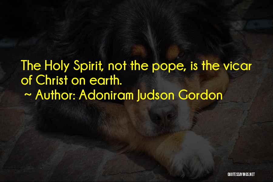 Adoniram Judson Gordon Quotes: The Holy Spirit, Not The Pope, Is The Vicar Of Christ On Earth.