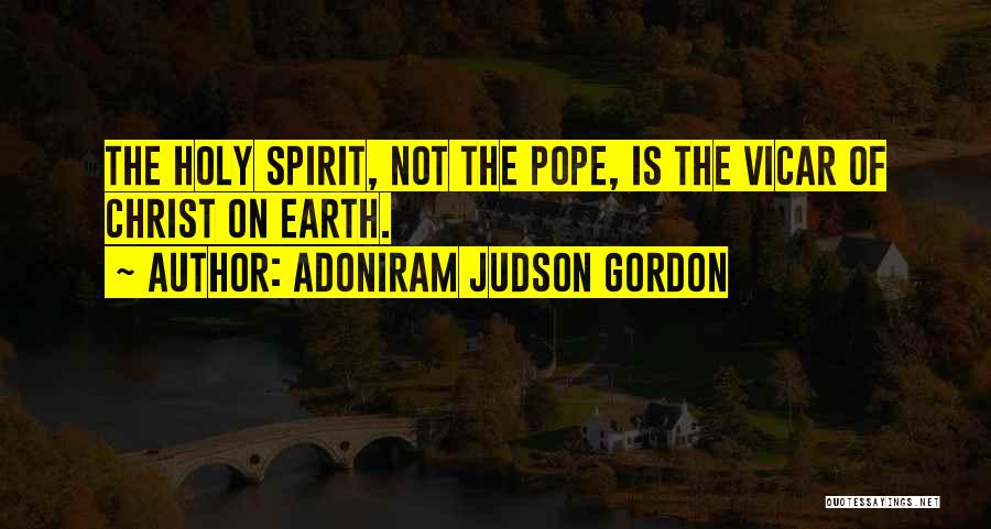 Adoniram Judson Gordon Quotes: The Holy Spirit, Not The Pope, Is The Vicar Of Christ On Earth.