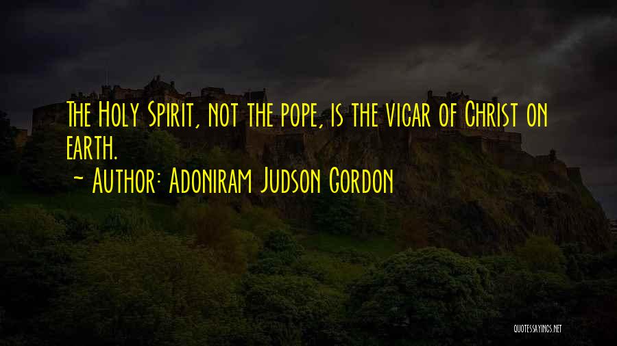 Adoniram Judson Gordon Quotes: The Holy Spirit, Not The Pope, Is The Vicar Of Christ On Earth.