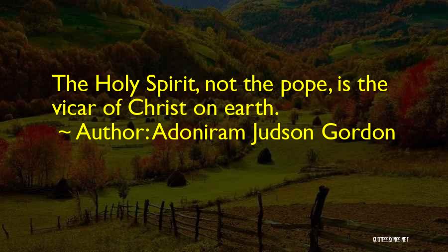 Adoniram Judson Gordon Quotes: The Holy Spirit, Not The Pope, Is The Vicar Of Christ On Earth.