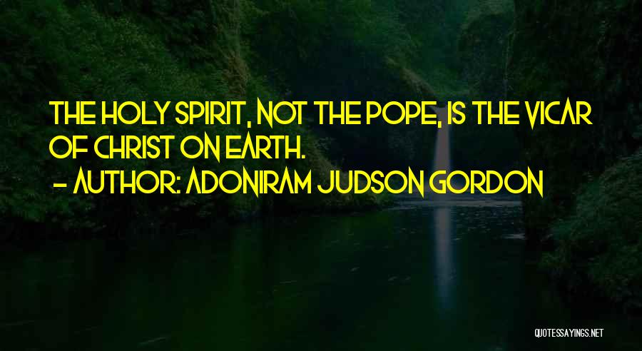 Adoniram Judson Gordon Quotes: The Holy Spirit, Not The Pope, Is The Vicar Of Christ On Earth.