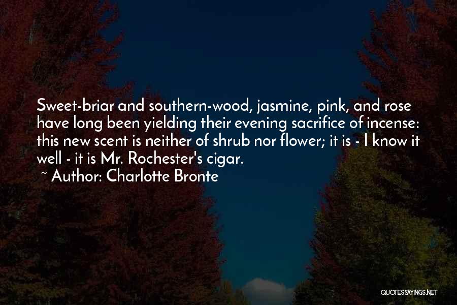 Charlotte Bronte Quotes: Sweet-briar And Southern-wood, Jasmine, Pink, And Rose Have Long Been Yielding Their Evening Sacrifice Of Incense: This New Scent Is