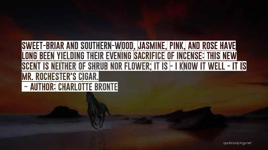 Charlotte Bronte Quotes: Sweet-briar And Southern-wood, Jasmine, Pink, And Rose Have Long Been Yielding Their Evening Sacrifice Of Incense: This New Scent Is