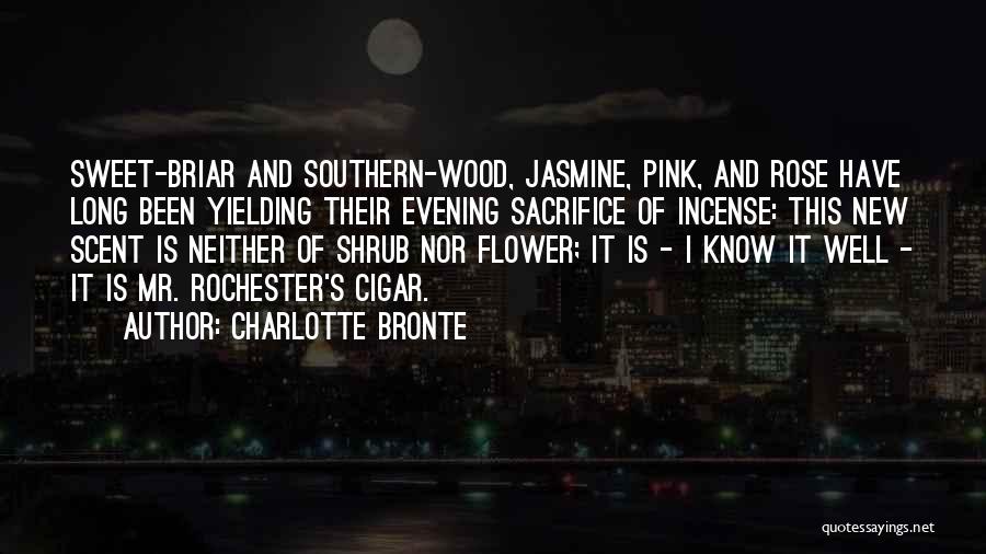 Charlotte Bronte Quotes: Sweet-briar And Southern-wood, Jasmine, Pink, And Rose Have Long Been Yielding Their Evening Sacrifice Of Incense: This New Scent Is