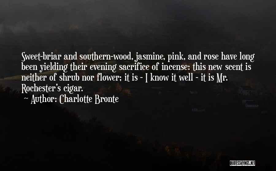 Charlotte Bronte Quotes: Sweet-briar And Southern-wood, Jasmine, Pink, And Rose Have Long Been Yielding Their Evening Sacrifice Of Incense: This New Scent Is