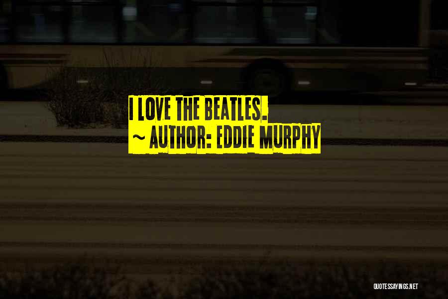 Eddie Murphy Quotes: I Love The Beatles.