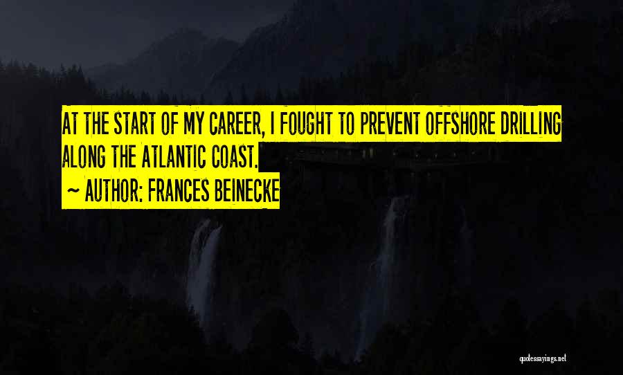 Frances Beinecke Quotes: At The Start Of My Career, I Fought To Prevent Offshore Drilling Along The Atlantic Coast.