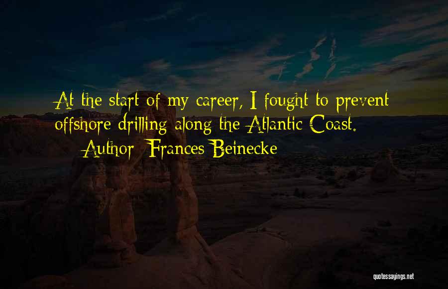 Frances Beinecke Quotes: At The Start Of My Career, I Fought To Prevent Offshore Drilling Along The Atlantic Coast.