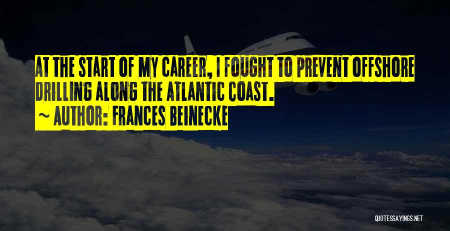 Frances Beinecke Quotes: At The Start Of My Career, I Fought To Prevent Offshore Drilling Along The Atlantic Coast.