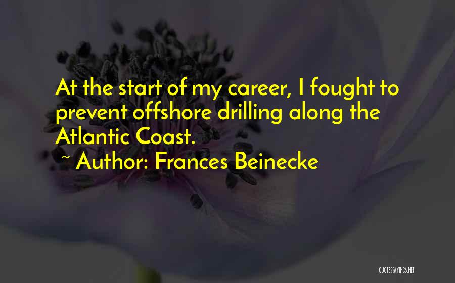 Frances Beinecke Quotes: At The Start Of My Career, I Fought To Prevent Offshore Drilling Along The Atlantic Coast.