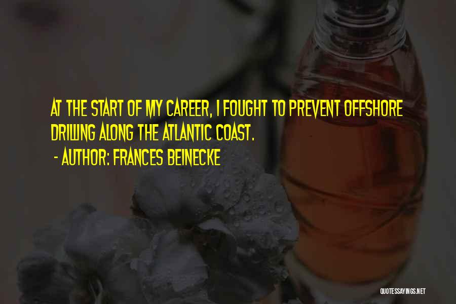 Frances Beinecke Quotes: At The Start Of My Career, I Fought To Prevent Offshore Drilling Along The Atlantic Coast.