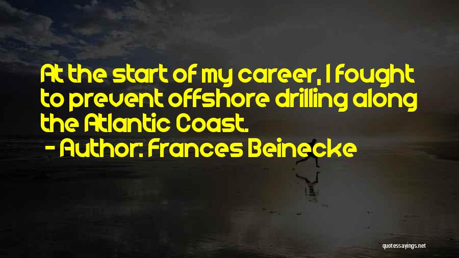 Frances Beinecke Quotes: At The Start Of My Career, I Fought To Prevent Offshore Drilling Along The Atlantic Coast.