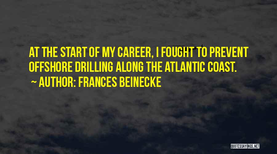 Frances Beinecke Quotes: At The Start Of My Career, I Fought To Prevent Offshore Drilling Along The Atlantic Coast.