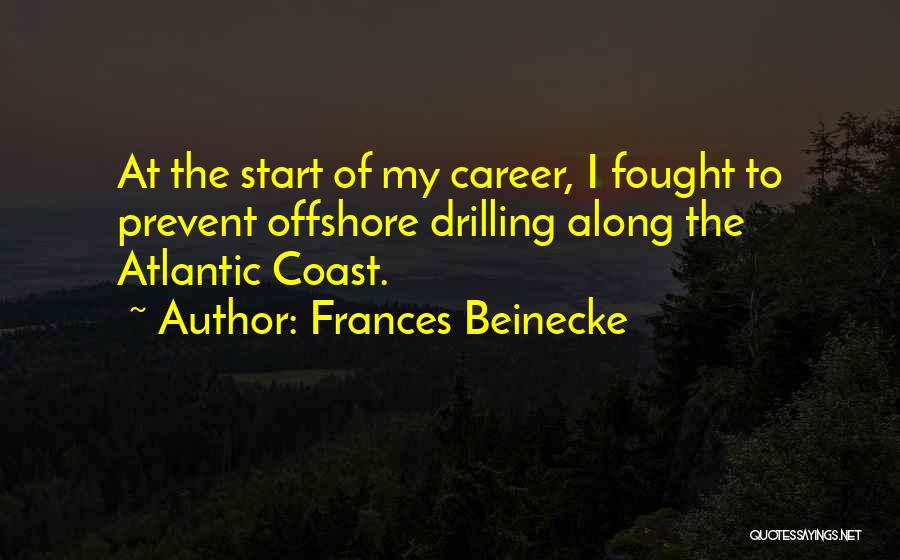 Frances Beinecke Quotes: At The Start Of My Career, I Fought To Prevent Offshore Drilling Along The Atlantic Coast.