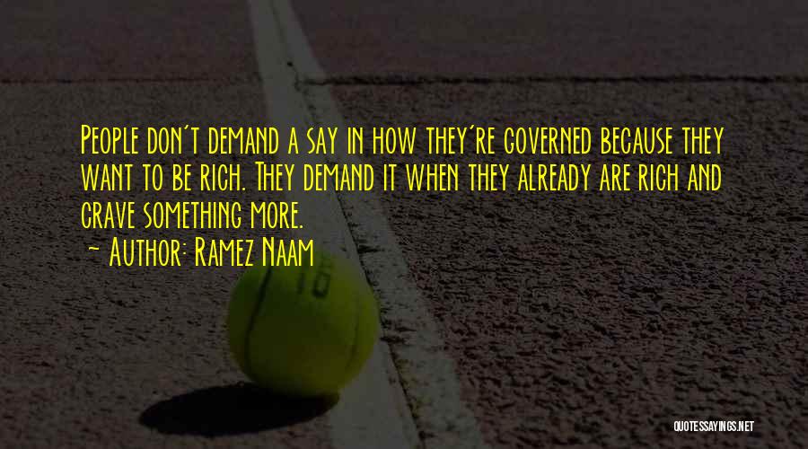 Ramez Naam Quotes: People Don't Demand A Say In How They're Governed Because They Want To Be Rich. They Demand It When They