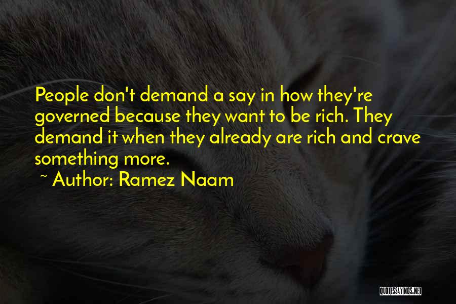 Ramez Naam Quotes: People Don't Demand A Say In How They're Governed Because They Want To Be Rich. They Demand It When They