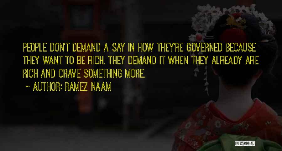 Ramez Naam Quotes: People Don't Demand A Say In How They're Governed Because They Want To Be Rich. They Demand It When They