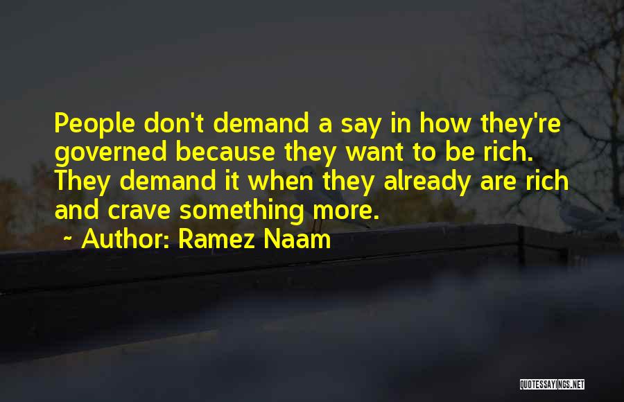 Ramez Naam Quotes: People Don't Demand A Say In How They're Governed Because They Want To Be Rich. They Demand It When They