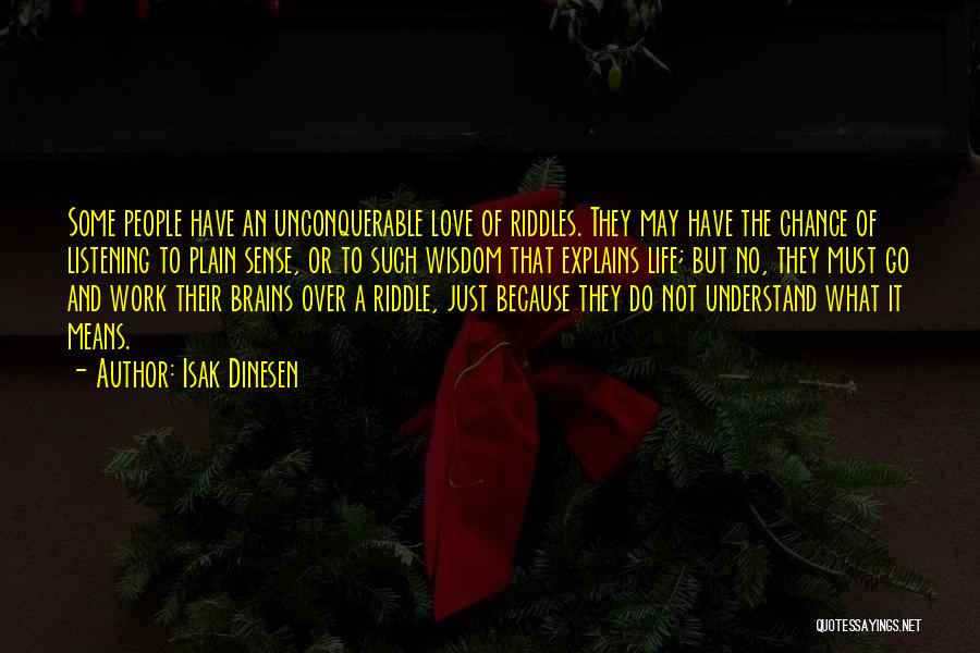 Isak Dinesen Quotes: Some People Have An Unconquerable Love Of Riddles. They May Have The Chance Of Listening To Plain Sense, Or To