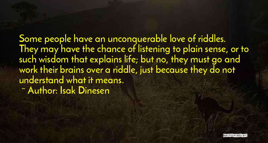 Isak Dinesen Quotes: Some People Have An Unconquerable Love Of Riddles. They May Have The Chance Of Listening To Plain Sense, Or To