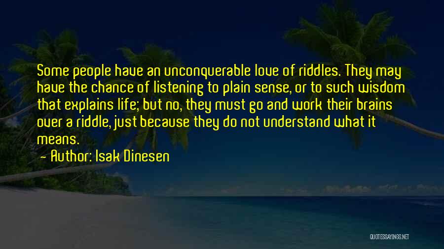 Isak Dinesen Quotes: Some People Have An Unconquerable Love Of Riddles. They May Have The Chance Of Listening To Plain Sense, Or To