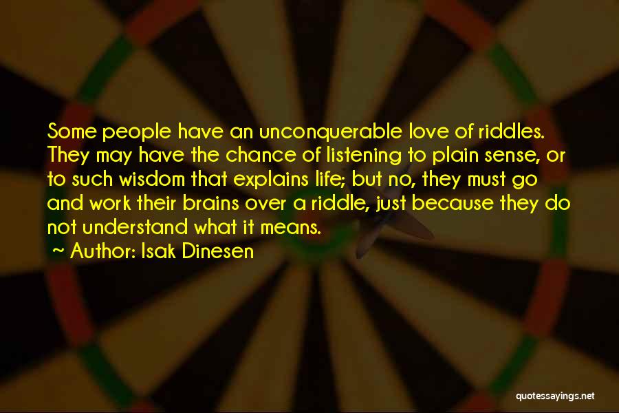Isak Dinesen Quotes: Some People Have An Unconquerable Love Of Riddles. They May Have The Chance Of Listening To Plain Sense, Or To