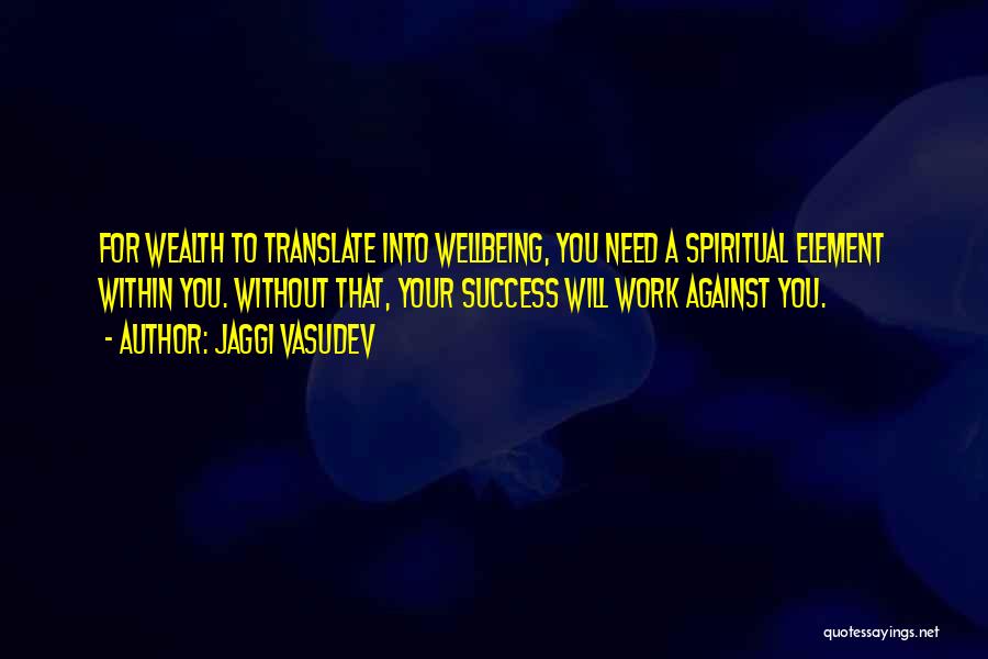 Jaggi Vasudev Quotes: For Wealth To Translate Into Wellbeing, You Need A Spiritual Element Within You. Without That, Your Success Will Work Against