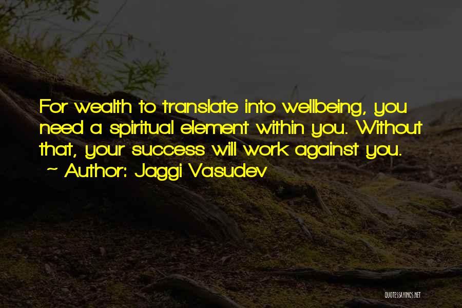 Jaggi Vasudev Quotes: For Wealth To Translate Into Wellbeing, You Need A Spiritual Element Within You. Without That, Your Success Will Work Against