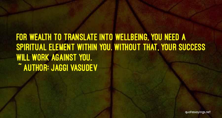 Jaggi Vasudev Quotes: For Wealth To Translate Into Wellbeing, You Need A Spiritual Element Within You. Without That, Your Success Will Work Against