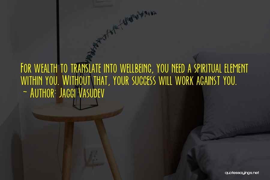 Jaggi Vasudev Quotes: For Wealth To Translate Into Wellbeing, You Need A Spiritual Element Within You. Without That, Your Success Will Work Against