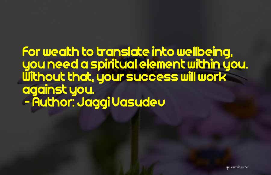 Jaggi Vasudev Quotes: For Wealth To Translate Into Wellbeing, You Need A Spiritual Element Within You. Without That, Your Success Will Work Against