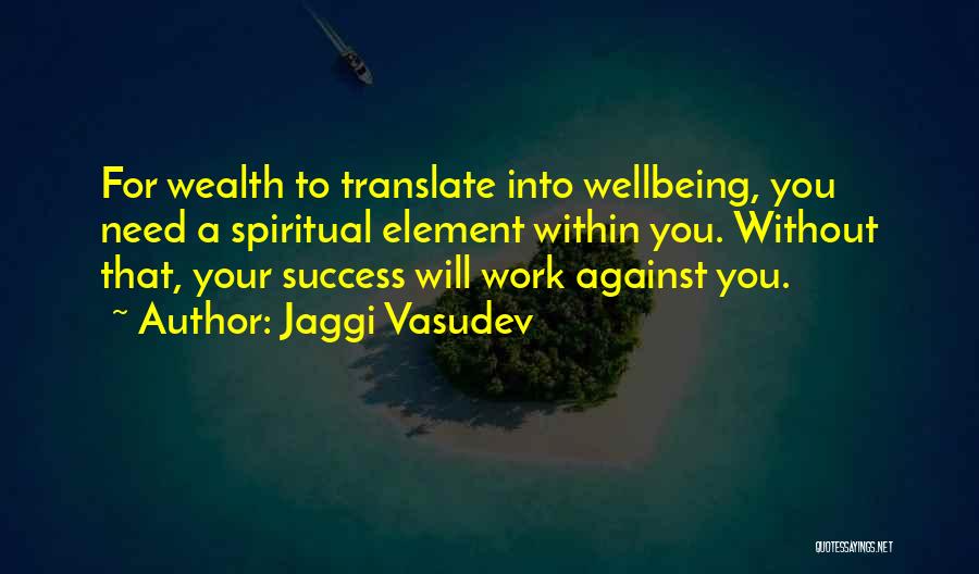 Jaggi Vasudev Quotes: For Wealth To Translate Into Wellbeing, You Need A Spiritual Element Within You. Without That, Your Success Will Work Against