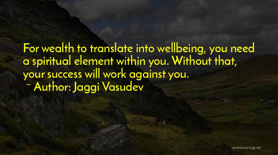 Jaggi Vasudev Quotes: For Wealth To Translate Into Wellbeing, You Need A Spiritual Element Within You. Without That, Your Success Will Work Against