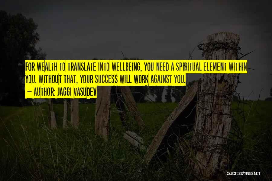 Jaggi Vasudev Quotes: For Wealth To Translate Into Wellbeing, You Need A Spiritual Element Within You. Without That, Your Success Will Work Against