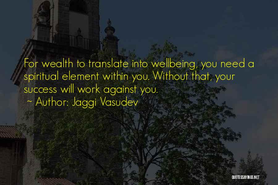 Jaggi Vasudev Quotes: For Wealth To Translate Into Wellbeing, You Need A Spiritual Element Within You. Without That, Your Success Will Work Against