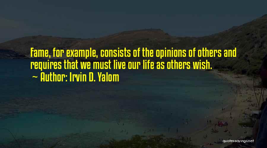 Irvin D. Yalom Quotes: Fame, For Example, Consists Of The Opinions Of Others And Requires That We Must Live Our Life As Others Wish.