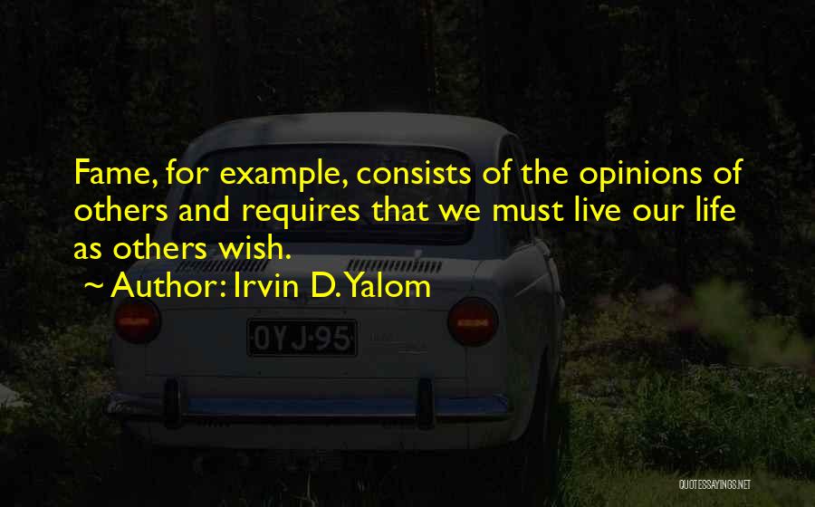 Irvin D. Yalom Quotes: Fame, For Example, Consists Of The Opinions Of Others And Requires That We Must Live Our Life As Others Wish.