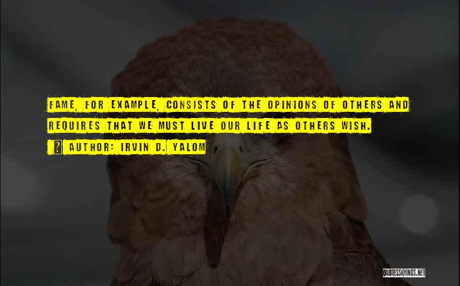 Irvin D. Yalom Quotes: Fame, For Example, Consists Of The Opinions Of Others And Requires That We Must Live Our Life As Others Wish.