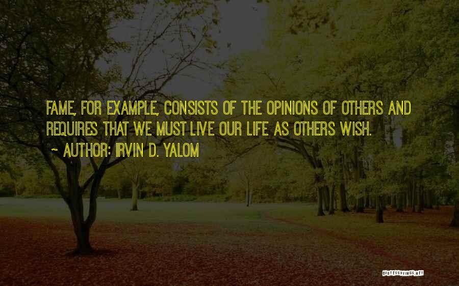 Irvin D. Yalom Quotes: Fame, For Example, Consists Of The Opinions Of Others And Requires That We Must Live Our Life As Others Wish.