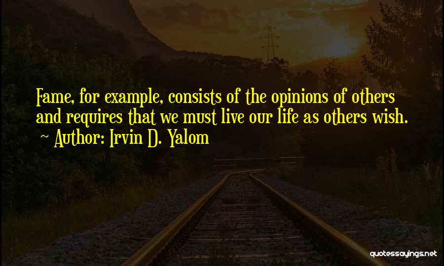 Irvin D. Yalom Quotes: Fame, For Example, Consists Of The Opinions Of Others And Requires That We Must Live Our Life As Others Wish.