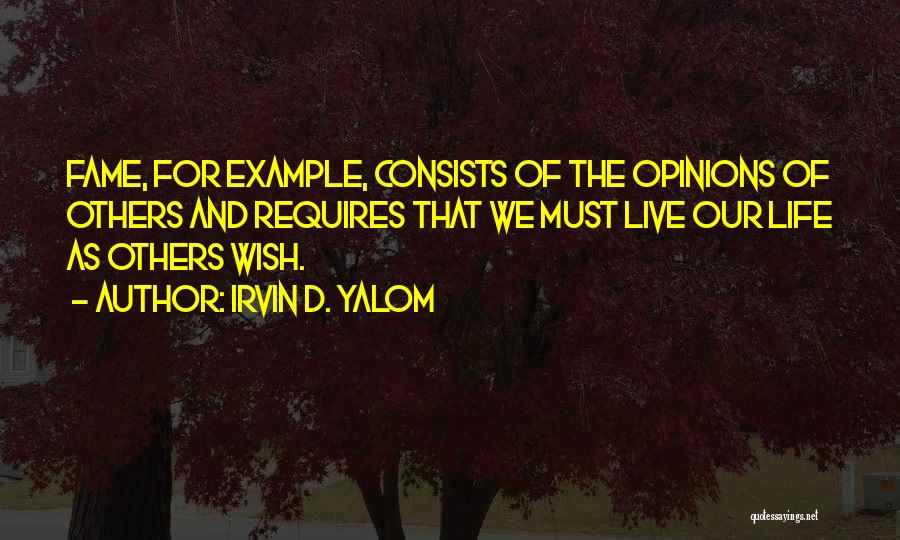 Irvin D. Yalom Quotes: Fame, For Example, Consists Of The Opinions Of Others And Requires That We Must Live Our Life As Others Wish.