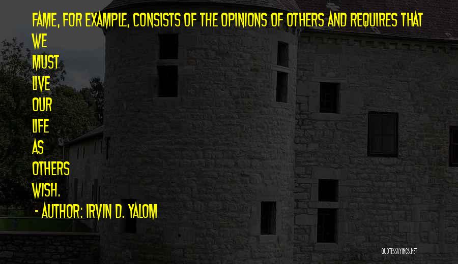 Irvin D. Yalom Quotes: Fame, For Example, Consists Of The Opinions Of Others And Requires That We Must Live Our Life As Others Wish.