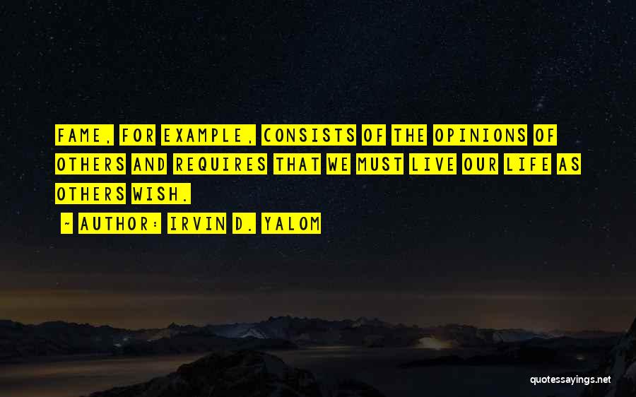 Irvin D. Yalom Quotes: Fame, For Example, Consists Of The Opinions Of Others And Requires That We Must Live Our Life As Others Wish.